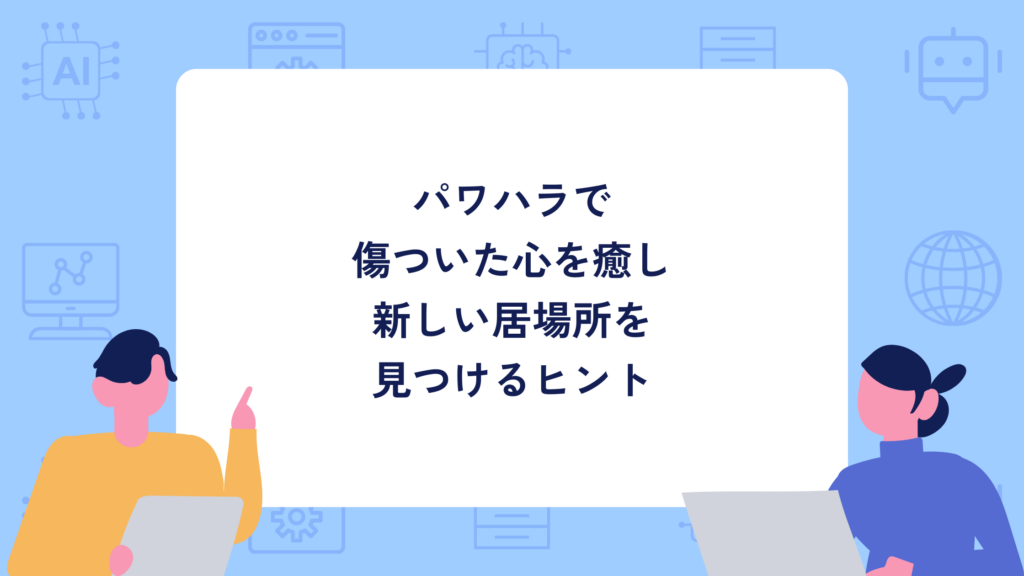 パワハラで 傷ついた心を癒し 新しい居場所を 見つけるヒント