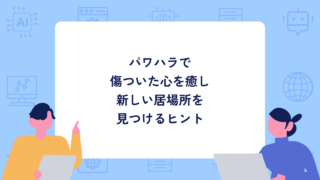 パワハラで傷ついた心を癒し、新しい居場所を見つけるヒント