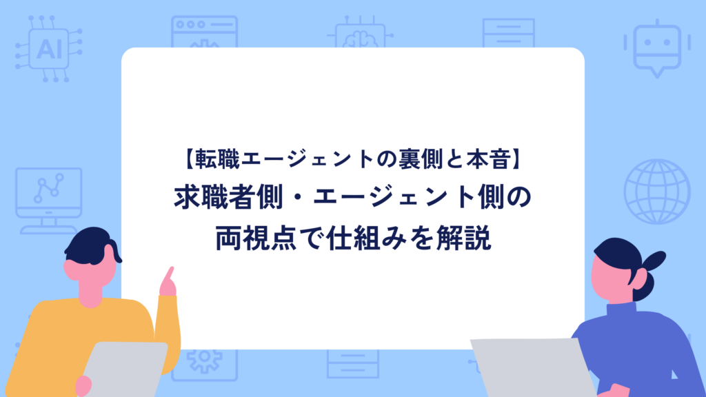 【転職エージェントの裏側と本音】求職者側・エージェント側の両視点で仕組みを解説