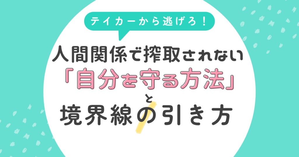 テイカーから逃げろ!人間関係で搾取されない「自分を守る方法」と境界線の引き方