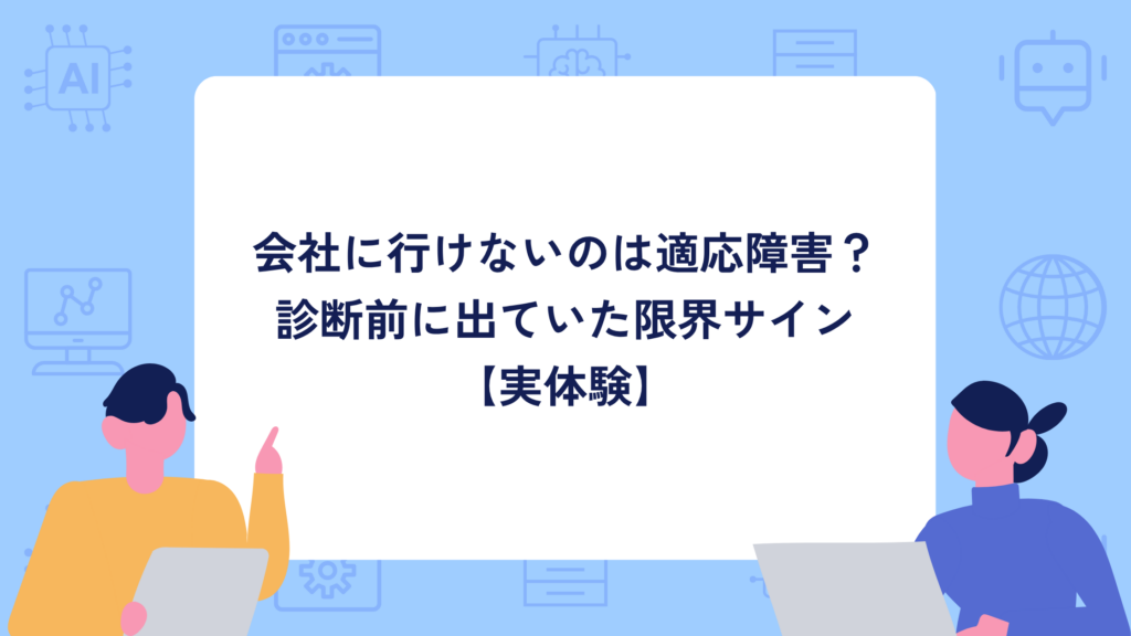 会社に行けないのは適応障害？診断前に出ていた限界サイン【実体験】