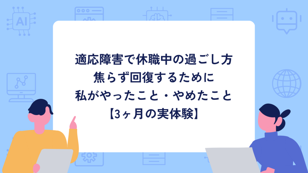 適応障害で休職中の過ごし方|焦らず回復するために私がやったこと・やめたこと【3ヶ月の実体験】