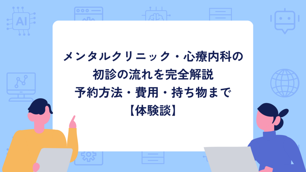 メンタルクリニック・心療内科の初診の流れを完全解説｜予約方法・費用・持ち物まで【体験談】