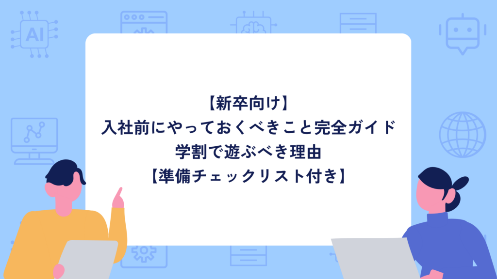 【新卒向け】入社前にやっておくべきこと完全ガイド｜学割で遊ぶべき理由【準備チェックリスト付き】