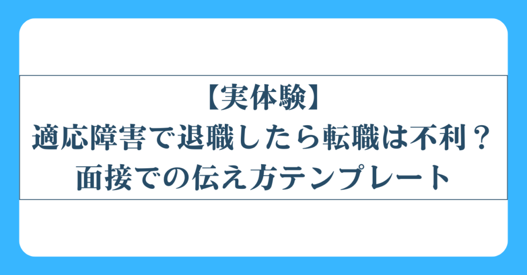 【実体験】適応障害で退職したら転職は不利？面接での伝え方テンプレート