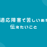 適応障害で苦しいあなたに伝えたいこと