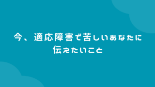 今、適応障害で苦しいあなたに伝えたいこと