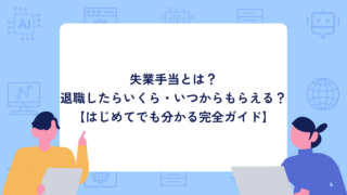 失業手当とは？退職したらいくら・いつからもらえる？【はじめてでも分かる完全ガイド】