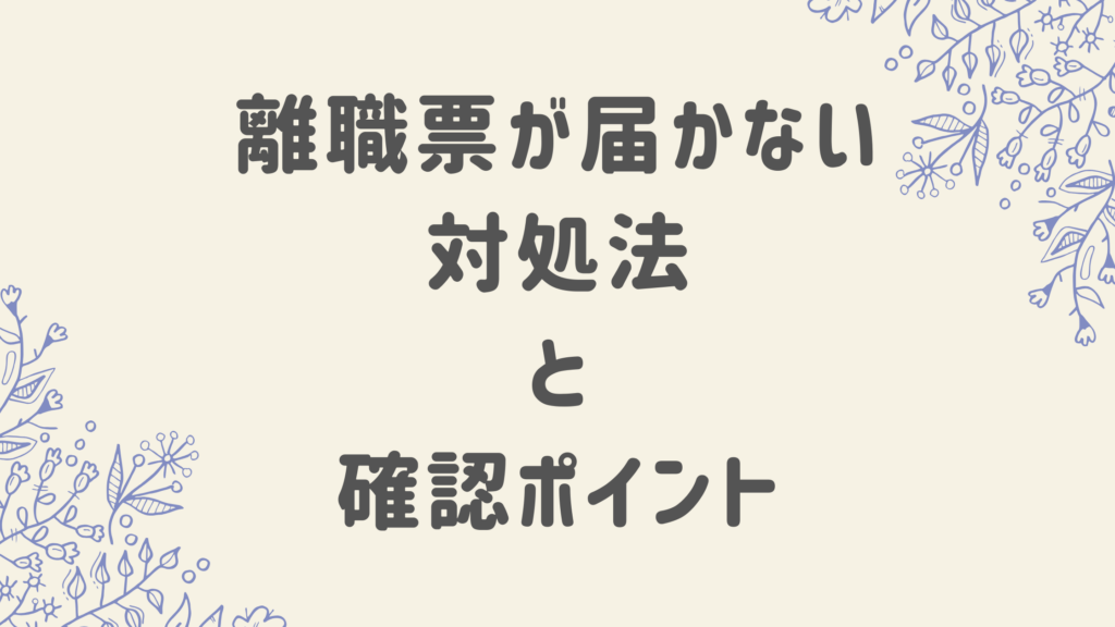 離職票が届かない対処法と確認ポイント