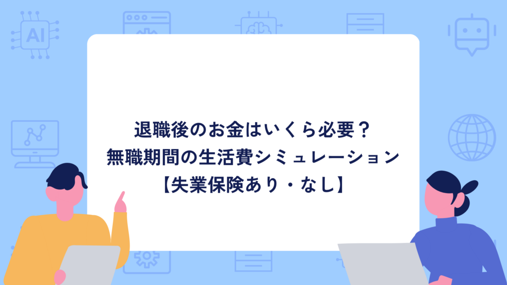 退職後のお金はいくら必要？無職期間の生活費シミュレーション【失業保険あり・なし】