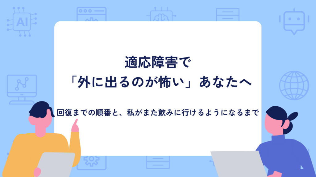 適応障害で「外に出るのが怖い」あなたへ。回復までの順番と、私がまた飲みに行けるようになるまで
