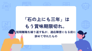 「石の上にも三年」はもう賞味期限切れ。短期離職を繰り返す私が、適応障害になる前に辞めて守れたもの