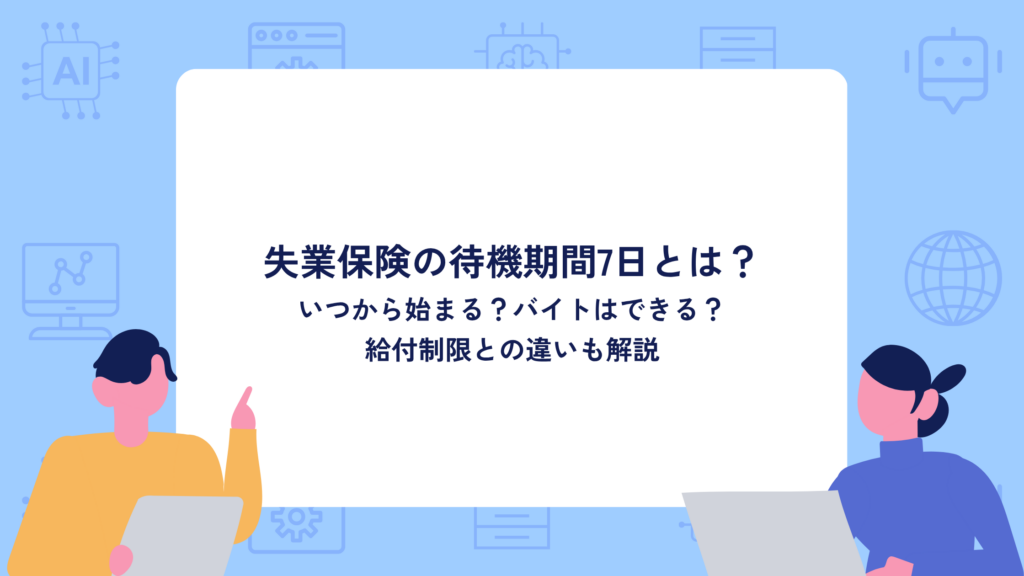 失業保険の待機期間7日とは？いつから始まる？バイトはできる？給付制限との違いも解説