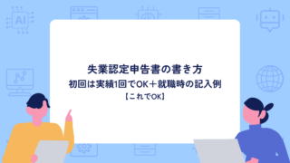 失業認定申告書の書き方｜初回は実績1回でOK＋就職時の記入例【これでOK】