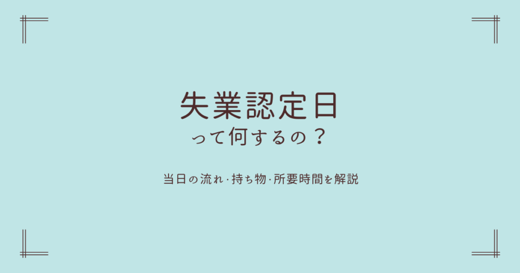 【2026年最新】**失業認定日って何するの？当日の流れ・持ち物・所要時間を解説