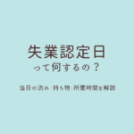 【2026年最新】**失業認定日って何するの？当日の流れ・持ち物・所要時間を解説
