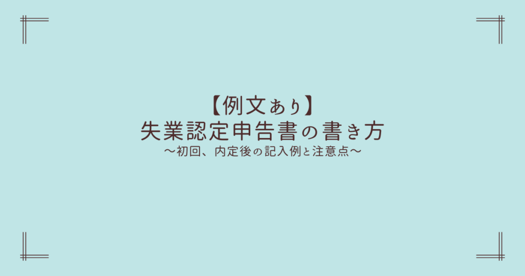 【例文あり】失業認定申告書の書き方～初回、就職が決まった場合の記入例と注意点～