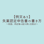 【例文あり】失業認定申告書の書き方～初回、就職が決まった場合の記入例と注意点～