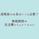 職後のお金はいくら必要？無職期間の生活費シミュレーション