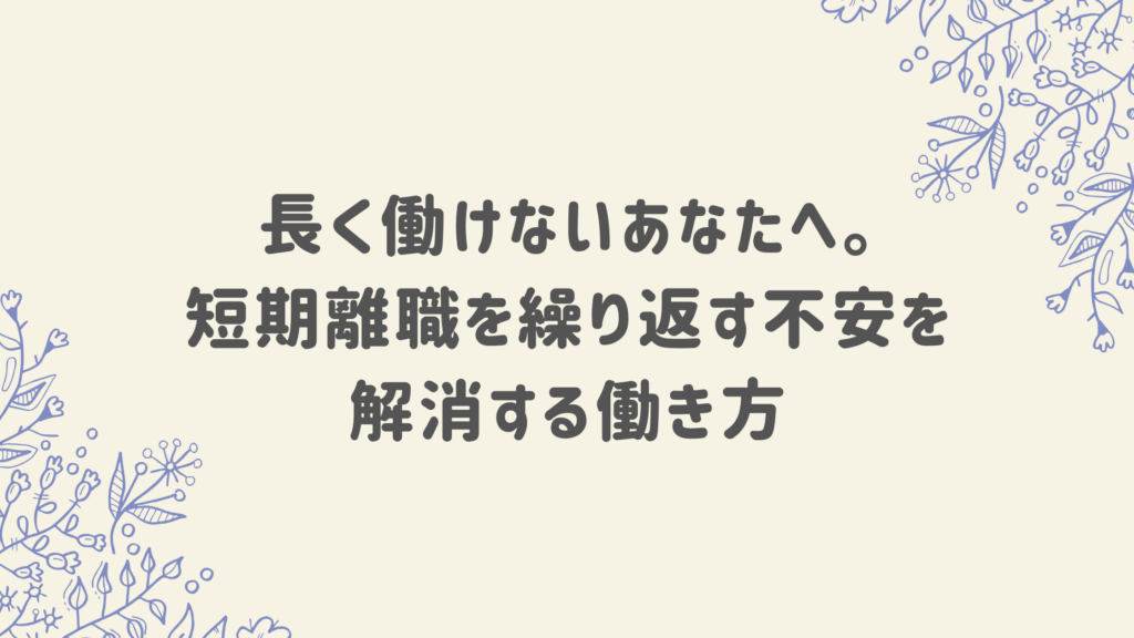 長く働けないあなたへ。 短期離職を繰り返す不安を解消する働き方