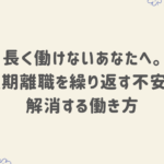 長く働けないあなたへ。 短期離職を繰り返す不安を解消する働き方