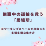 転職活動の孤独を救う「居場所」。適応障害の私がコワーキングスペースで出会った多種多様な生き方