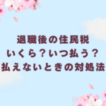 退職後の住民税はいくら？いつ払う？無職で払えないときの対処法【体験談】