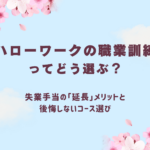 ハローワークの職業訓練ってどう選ぶ？失業手当の「延長」メリットと後悔しないコース選び