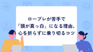 ロープレが苦手で「頭が真っ白」になる理由。客先の方が楽なのはなぜ?心を折らずに乗り切るコツ