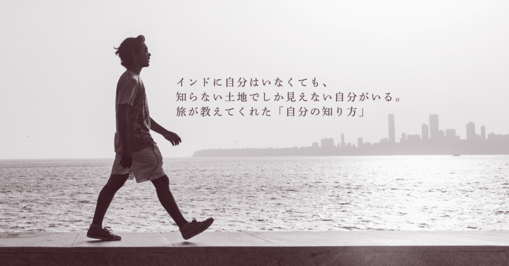 インドに自分はいなくても、知らない土地でしか見えない自分がいる。旅が教えてくれた「自分の知り方」