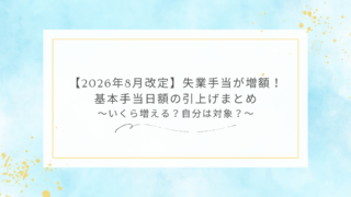 【2026年8月改定】失業手当が増額！基本手当日額の引上げまとめ〜いくら増える？自分は対象？〜