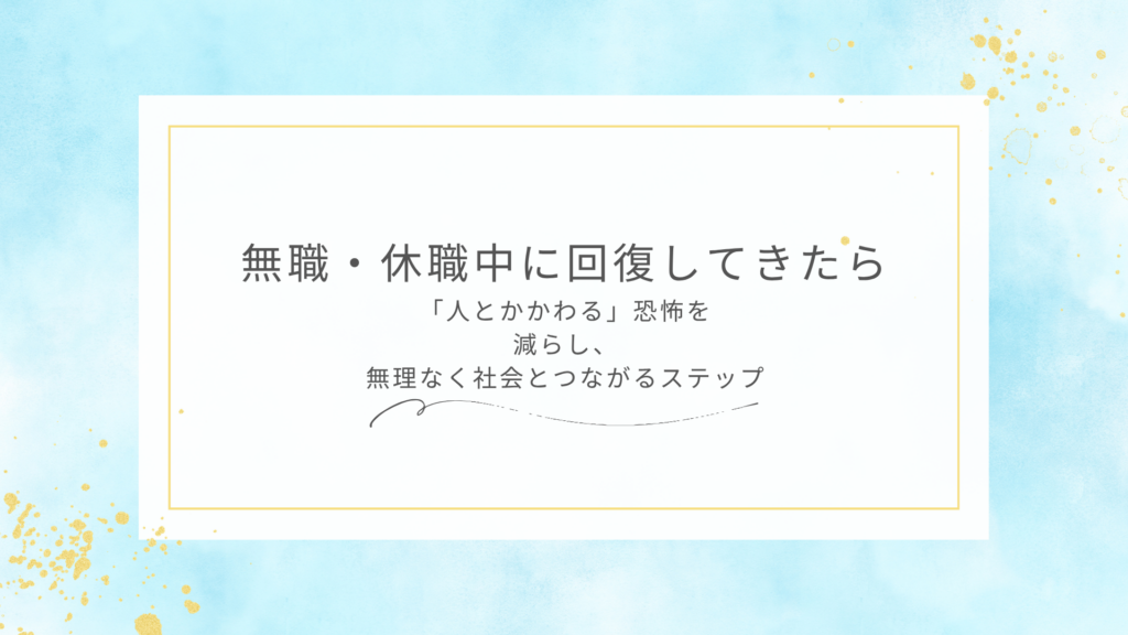 無職・休職中に回復してきたら。「人とかかわる」恐怖を減らし、無理なく社会とつながるステップ