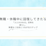 無職・休職中に回復してきたら。「人とかかわる」恐怖を減らし、無理なく社会とつながるステップ
